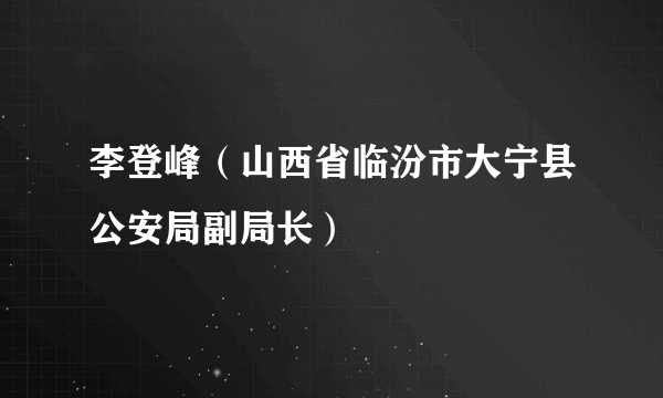 李登峰（山西省临汾市大宁县公安局副局长）