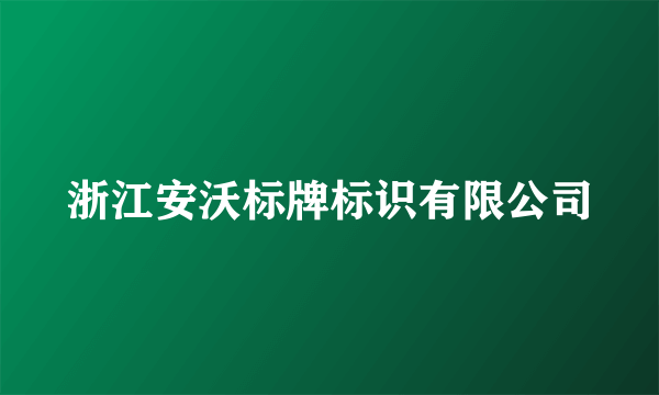 什么是浙江安沃标牌标识有限公司