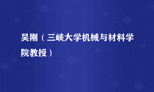 吴刚（三峡大学机械与材料学院教授）