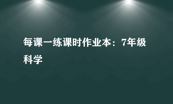 每课一练课时作业本：7年级科学