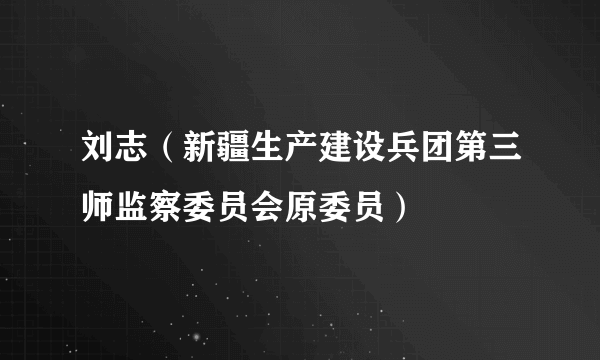 刘志（新疆生产建设兵团第三师监察委员会原委员）