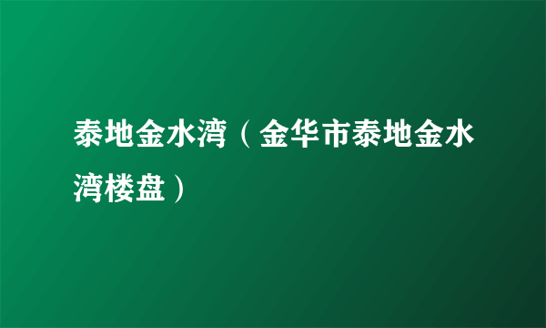 泰地金水湾（金华市泰地金水湾楼盘）