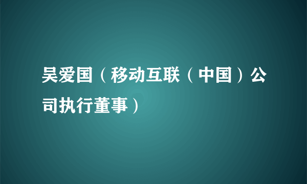 吴爱国（移动互联（中国）公司执行董事）