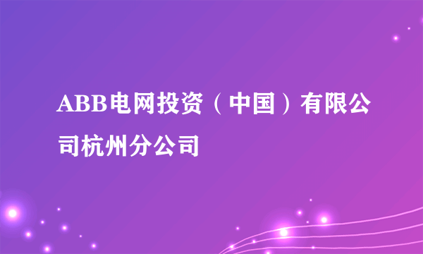 什么是ABB电网投资（中国）有限公司杭州分公司