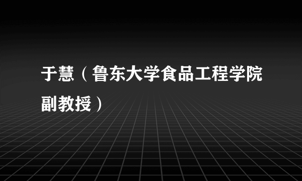 于慧（鲁东大学食品工程学院副教授）