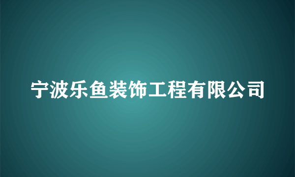 什么是宁波乐鱼装饰工程有限公司