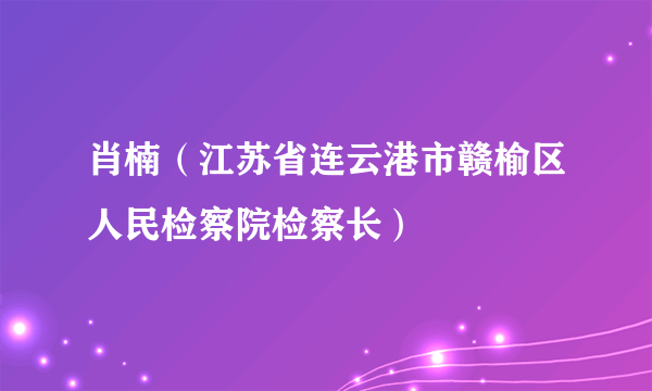 什么是肖楠（江苏省连云港市赣榆区人民检察院检察长）