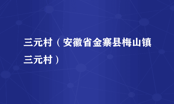 什么是三元村（安徽省金寨县梅山镇三元村）