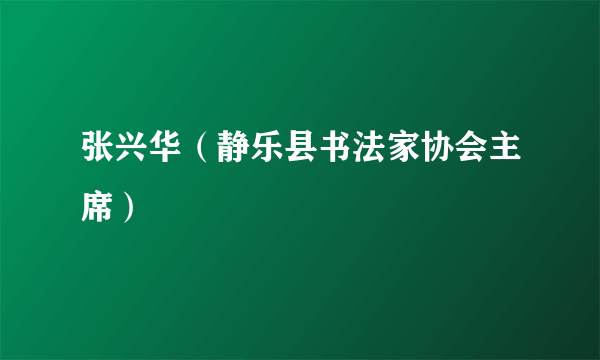 张兴华（静乐县书法家协会主席）