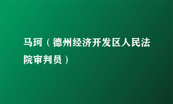 什么是马珂（德州经济开发区人民法院审判员）