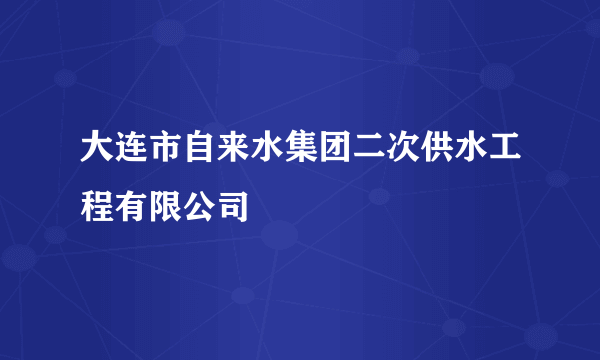 大连市自来水集团二次供水工程有限公司