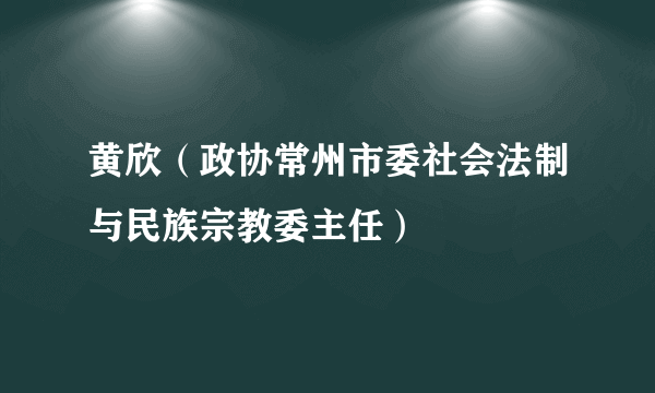 黄欣（政协常州市委社会法制与民族宗教委主任）