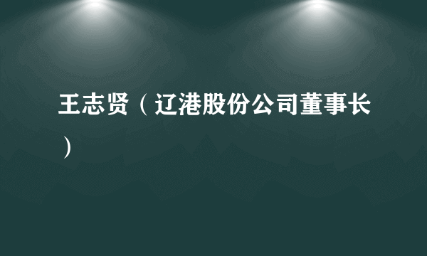 什么是王志贤（辽港股份公司董事长）