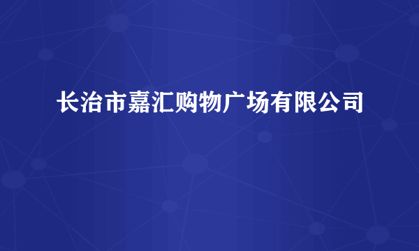 长治市嘉汇购物广场有限公司