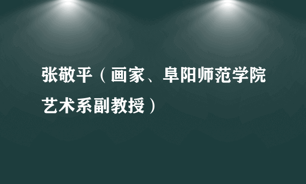 张敬平（画家、阜阳师范学院艺术系副教授）