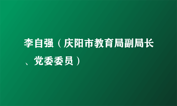 李自强（庆阳市教育局副局长、党委委员）