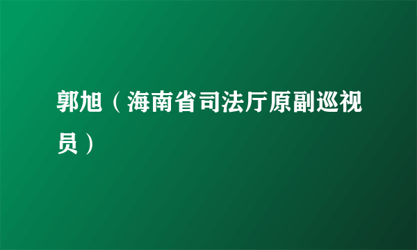 郭旭（海南省司法厅原副巡视员）