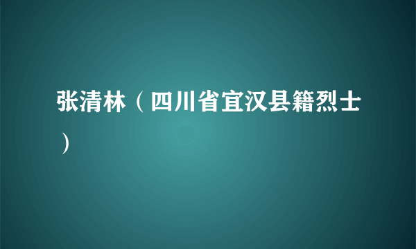 张清林（四川省宜汉县籍烈士）