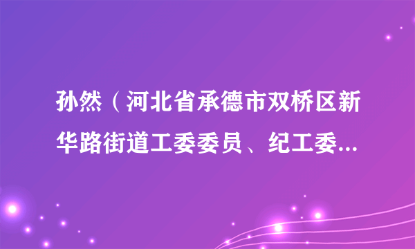 孙然（河北省承德市双桥区新华路街道工委委员、纪工委书记、监察组长）