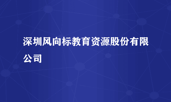 深圳风向标教育资源股份有限公司