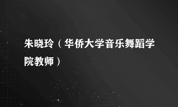 什么是朱晓玲（华侨大学音乐舞蹈学院教师）