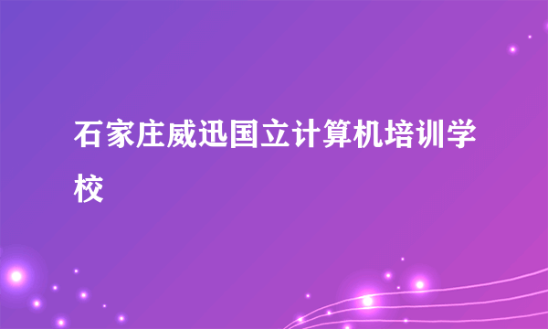 石家庄威迅国立计算机培训学校