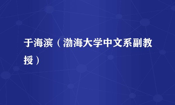 什么是于海滨（渤海大学中文系副教授）