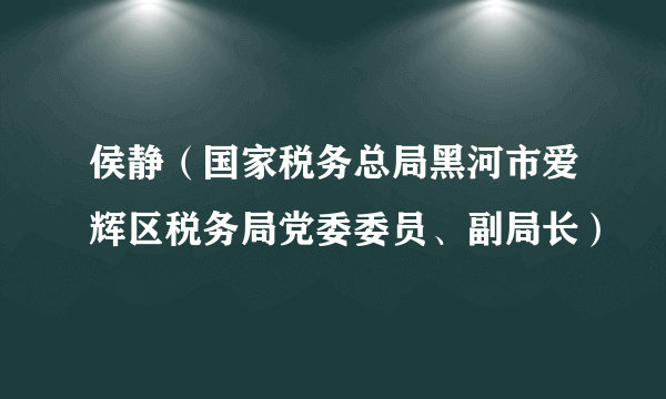 侯静（国家税务总局黑河市爱辉区税务局党委委员、副局长）