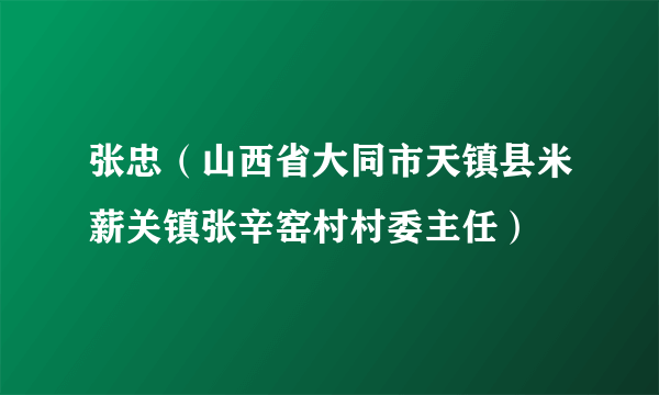 什么是张忠（山西省大同市天镇县米薪关镇张辛窑村村委主任）