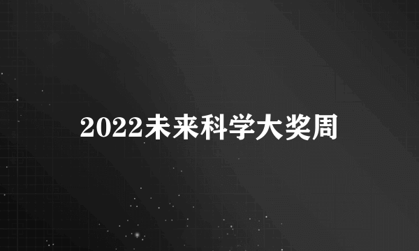 2022未来科学大奖周