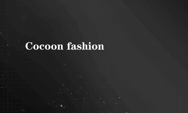 什么是Cocoon fashion