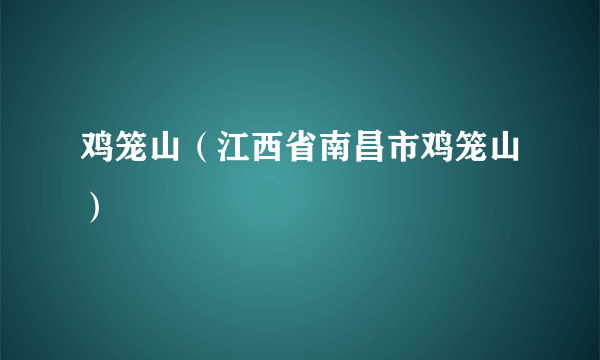 鸡笼山（江西省南昌市鸡笼山）