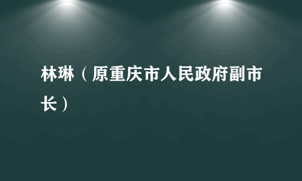 林琳（原重庆市人民政府副市长）