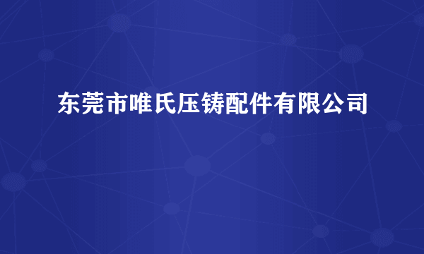 东莞市唯氏压铸配件有限公司