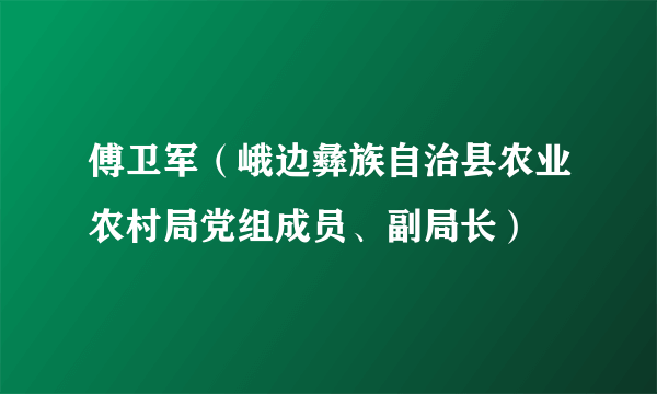 什么是傅卫军（峨边彝族自治县农业农村局党组成员、副局长）