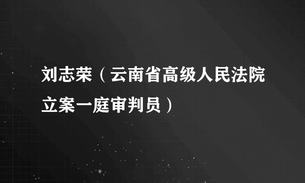 刘志荣（云南省高级人民法院立案一庭审判员）