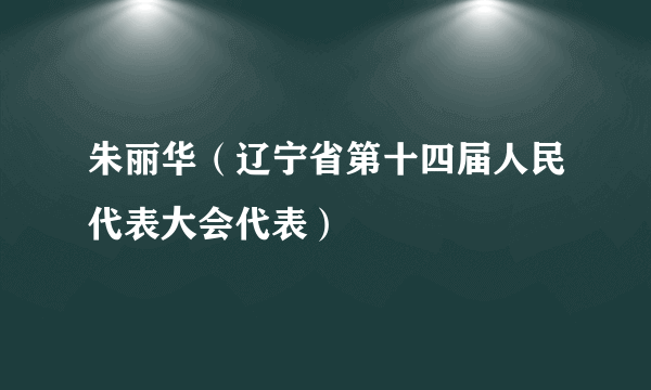 朱丽华（辽宁省第十四届人民代表大会代表）