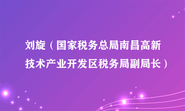 刘旋（国家税务总局南昌高新技术产业开发区税务局副局长）