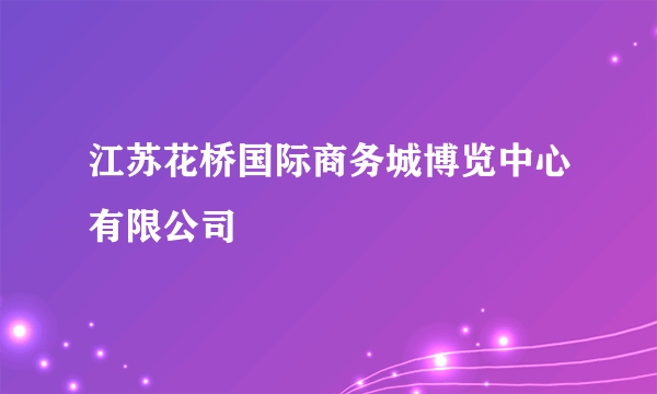 江苏花桥国际商务城博览中心有限公司