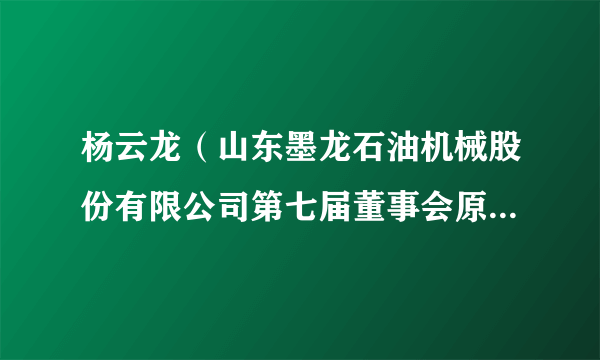 杨云龙（山东墨龙石油机械股份有限公司第七届董事会原董事长）