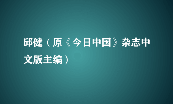 邱健（原《今日中国》杂志中文版主编）