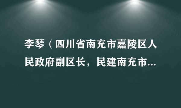 李琴（四川省南充市嘉陵区人民政府副区长，民建南充市委副主任委员）