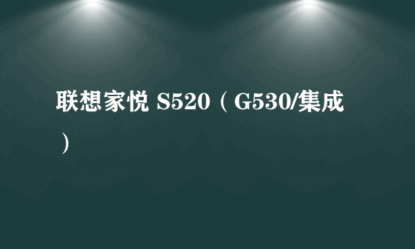 什么是联想家悦 S520（G530/集成）