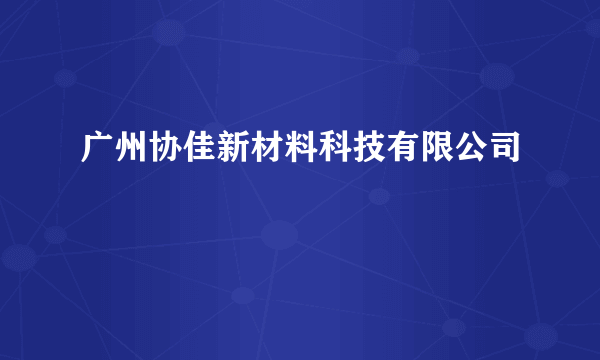 什么是广州协佳新材料科技有限公司