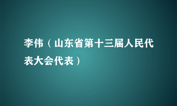 什么是李伟（山东省第十三届人民代表大会代表）