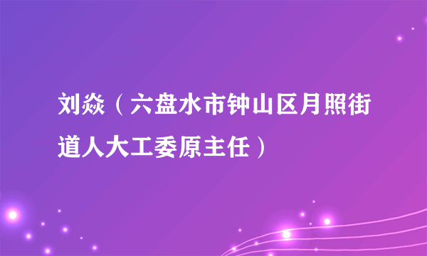 刘焱（六盘水市钟山区月照街道人大工委原主任）