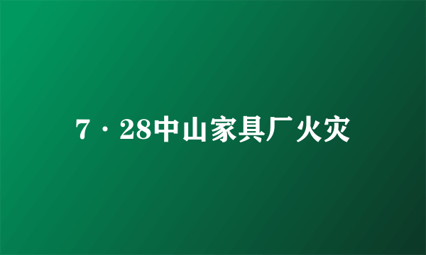 什么是7·28中山家具厂火灾