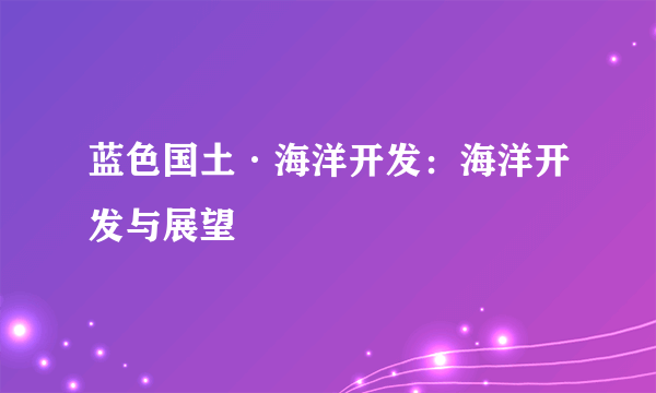 蓝色国土·海洋开发：海洋开发与展望