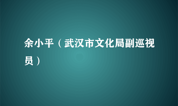 什么是余小平（武汉市文化局副巡视员）