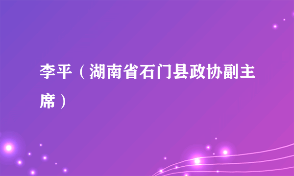 李平（湖南省石门县政协副主席）